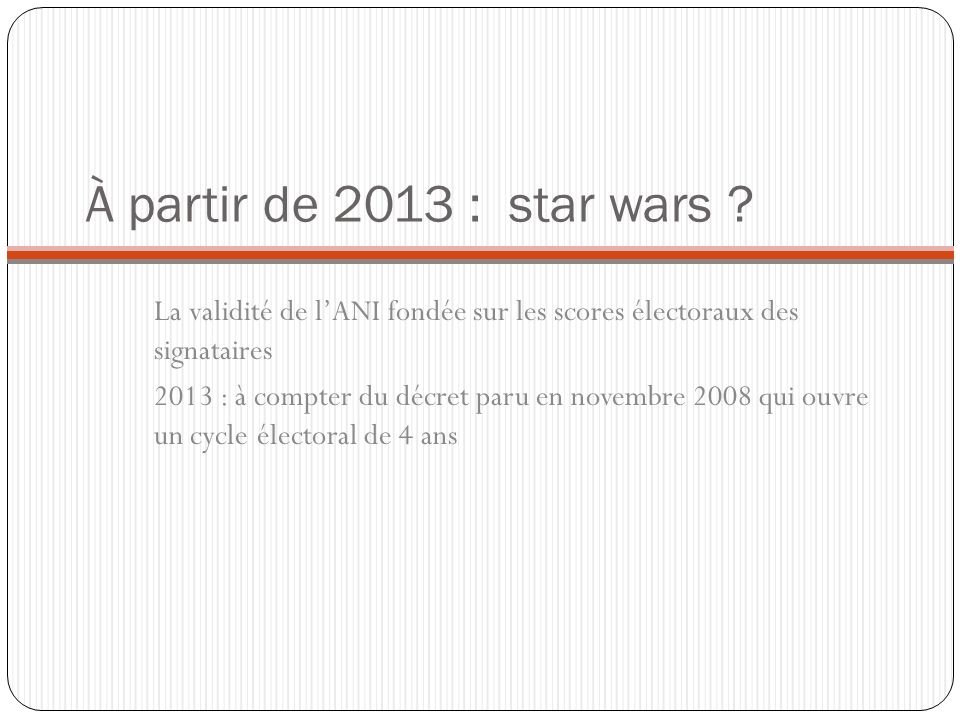 À partir de 2013 : star wars La validité de l’ANI fondée sur les scores électoraux des signataires.