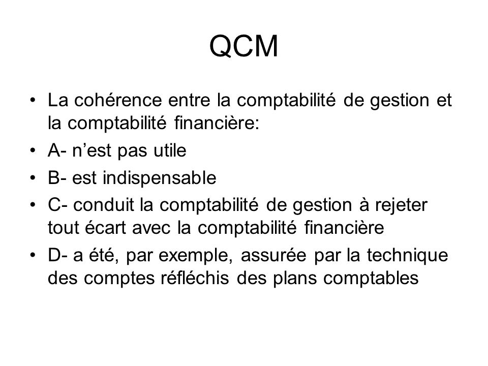 QCM La cohérence entre la comptabilité de gestion et la comptabilité financière: A- n’est pas utile.