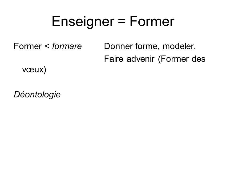 Enseigner = Former Former < formare Donner forme, modeler.