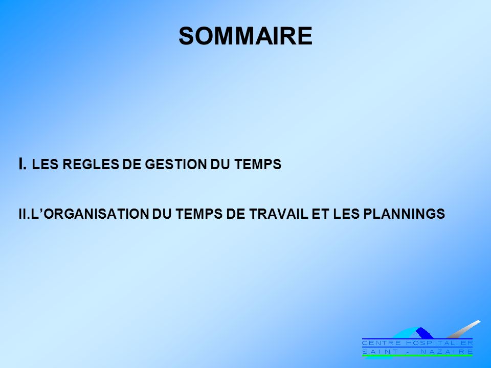 SOMMAIRE I. LES REGLES DE GESTION DU TEMPS II.L’ORGANISATION DU TEMPS DE TRAVAIL ET LES PLANNINGS