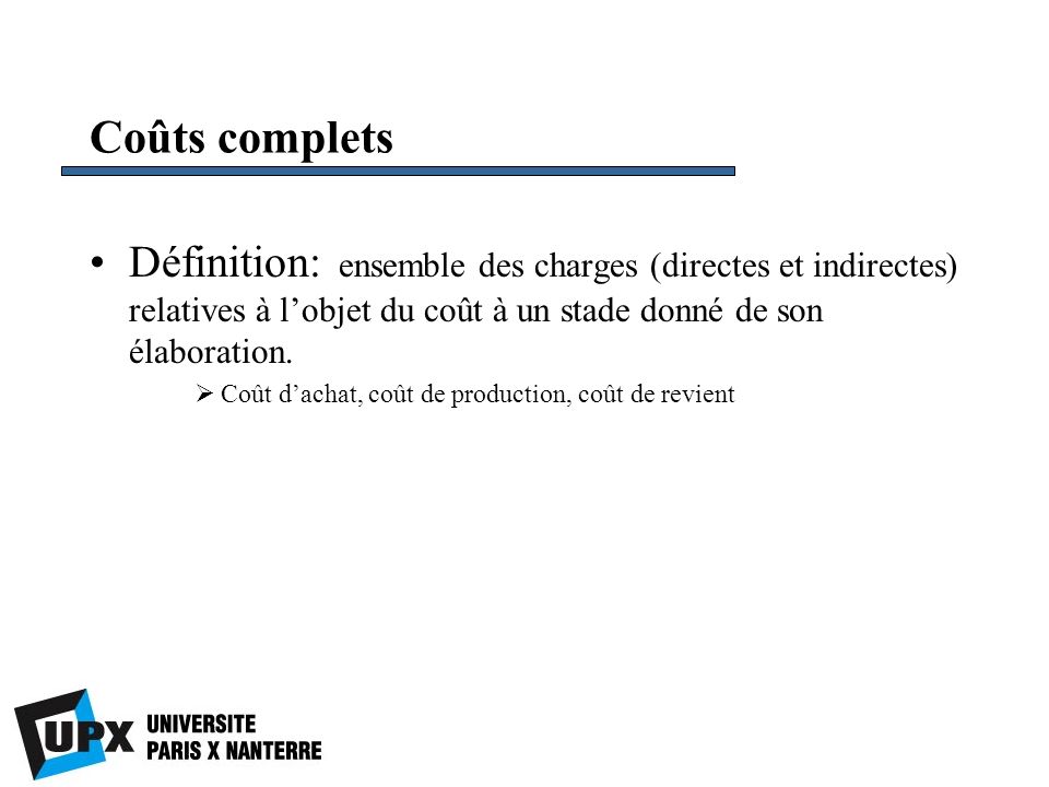 Coûts complets Définition: ensemble des charges (directes et indirectes) relatives à l’objet du coût à un stade donné de son élaboration.