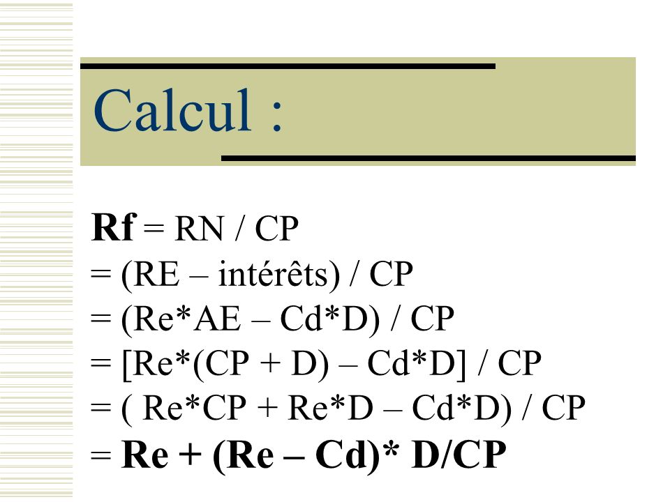 Calcul : Rf = RN / CP = (RE – intérêts) / CP = (Re*AE – Cd*D) / CP
