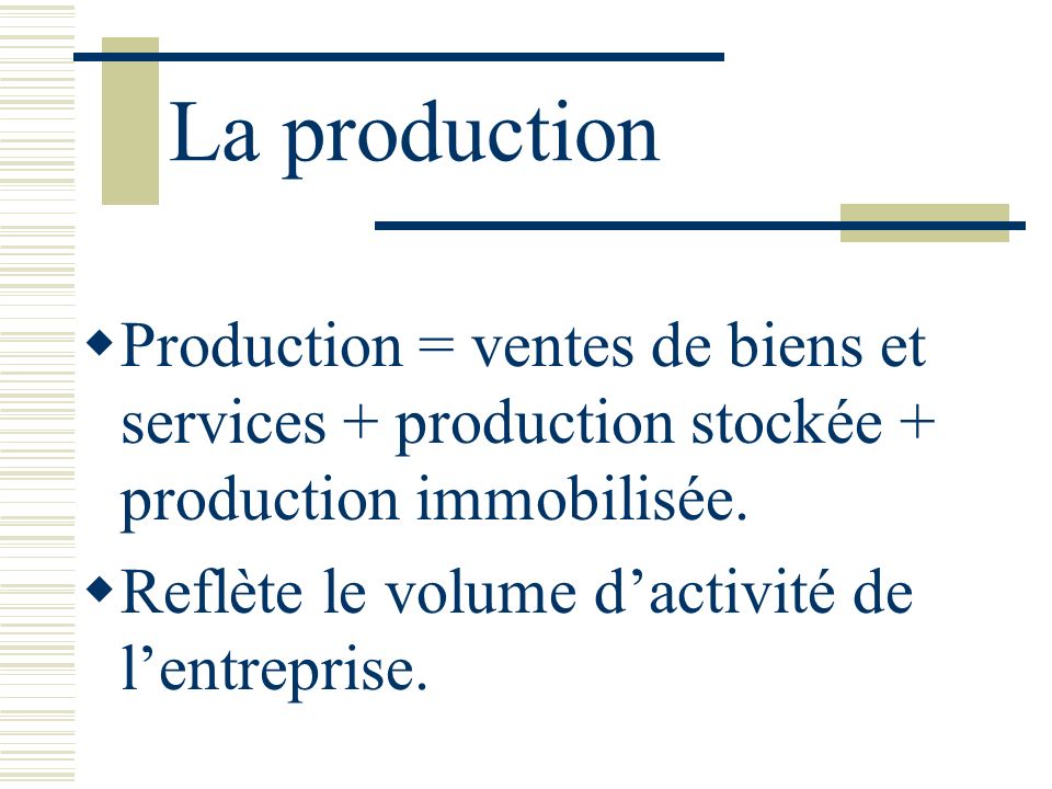 La production Production = ventes de biens et services + production stockée + production immobilisée.
