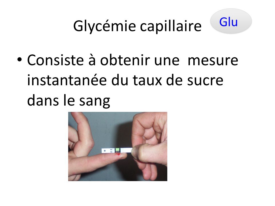 Glycémie capillaire Glu Consiste à obtenir une mesure instantanée du taux de sucre dans le sang