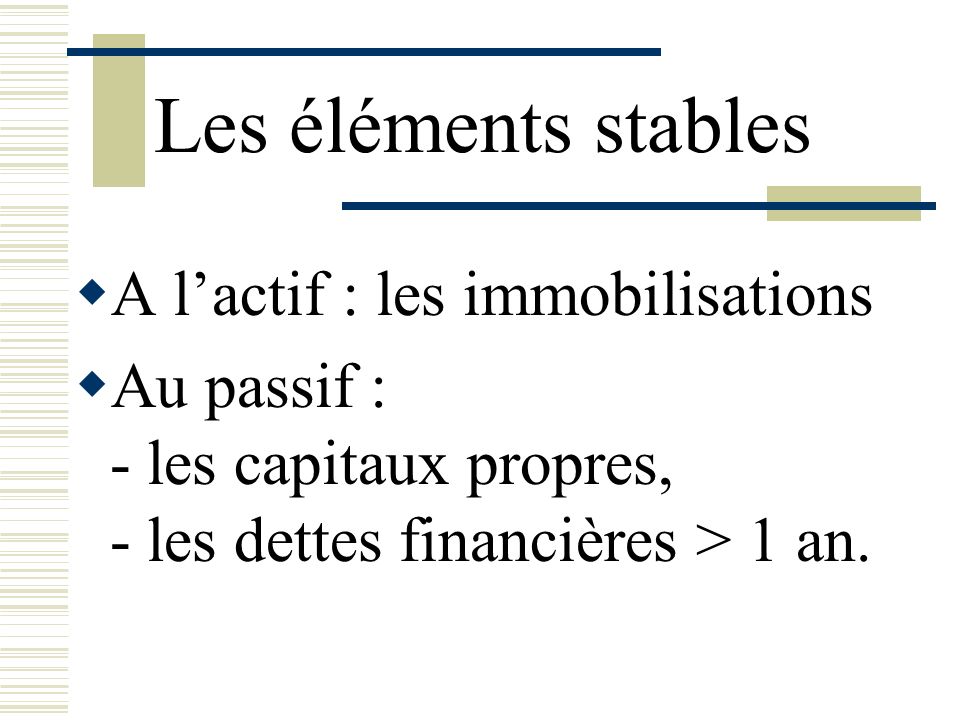 Les éléments stables A l’actif : les immobilisations Au passif :
