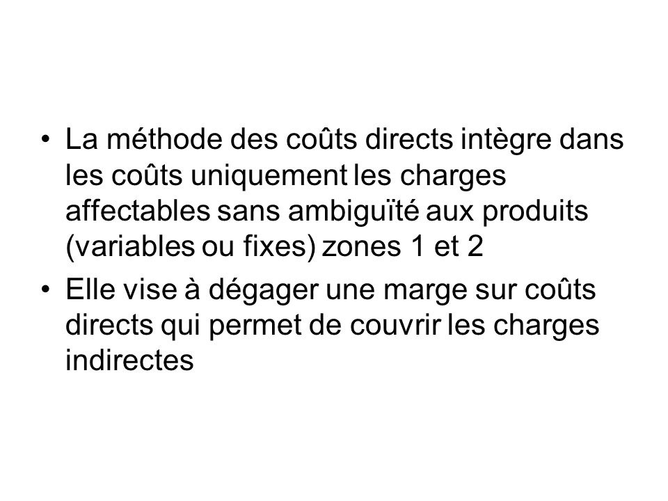 La méthode des coûts directs intègre dans les coûts uniquement les charges affectables sans ambiguïté aux produits (variables ou fixes) zones 1 et 2