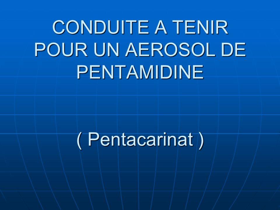CONDUITE A TENIR POUR UN AEROSOL DE PENTAMIDINE ( Pentacarinat )