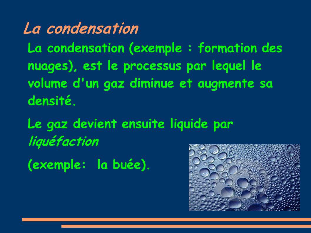 La condensation La condensation (exemple : formation des nuages), est le processus par lequel le volume d un gaz diminue et augmente sa densité.