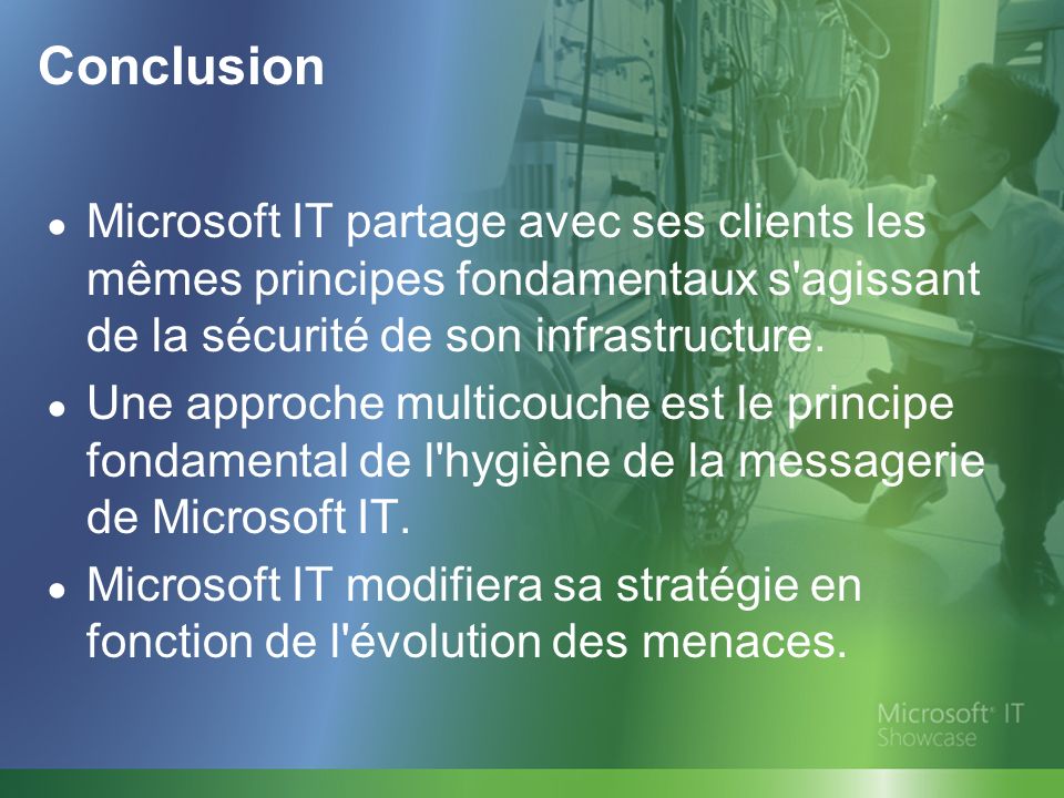 Conclusion Microsoft IT partage avec ses clients les mêmes principes fondamentaux s agissant de la sécurité de son infrastructure.