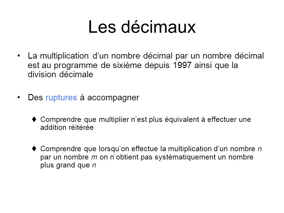 Les décimaux La multiplication d’un nombre décimal par un nombre décimal est au programme de sixième depuis 1997 ainsi que la division décimale.