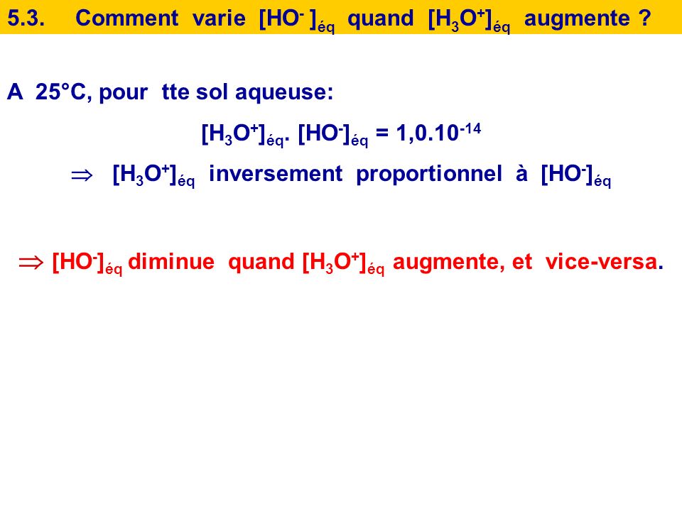  [HO-]éq diminue quand [H3O+]éq augmente, et vice-versa.