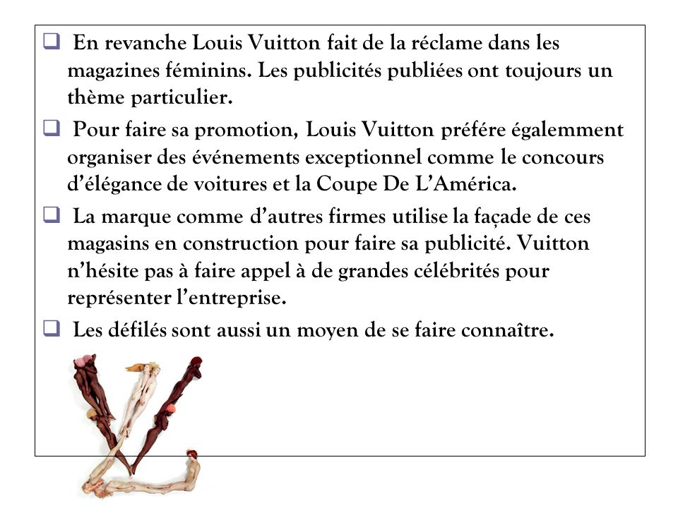 En revanche Louis Vuitton fait de la réclame dans les magazines féminins. Les publicités publiées ont toujours un thème particulier.