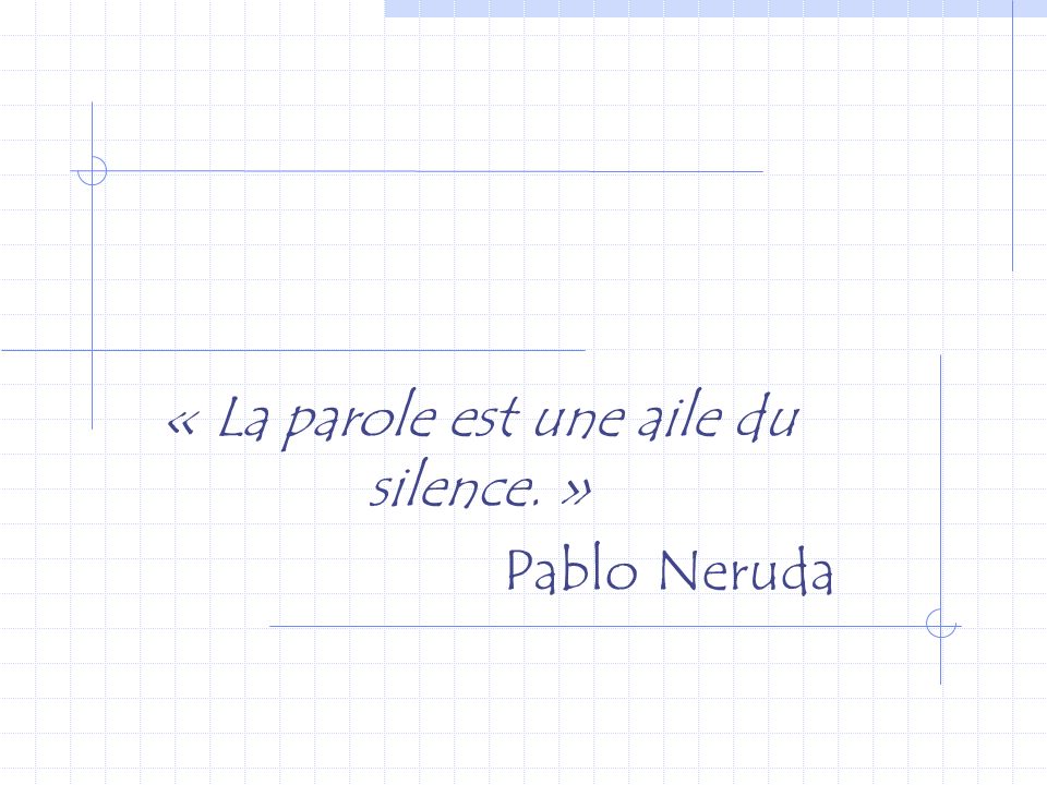 « La parole est une aile du silence. » Pablo Neruda