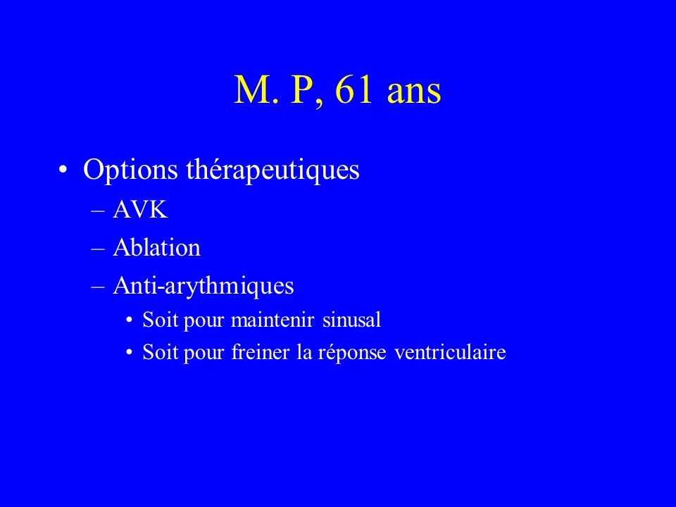 M. P, 61 ans Options thérapeutiques AVK Ablation Anti-arythmiques