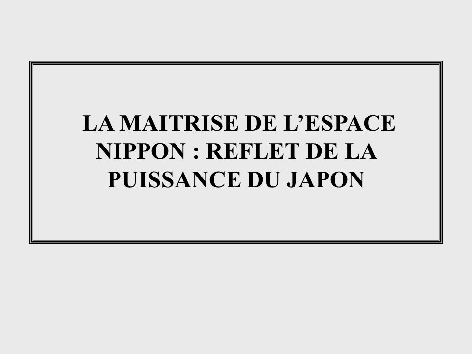 LA MAITRISE DE L’ESPACE NIPPON : REFLET DE LA PUISSANCE DU JAPON