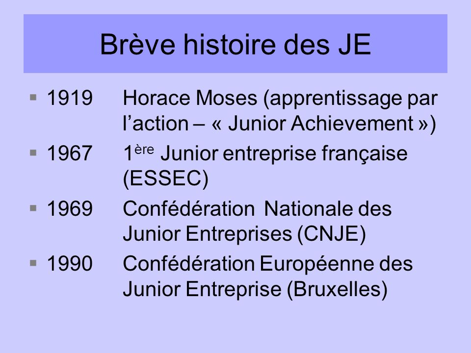 Brève histoire des JE 1919 Horace Moses (apprentissage par l’action – « Junior Achievement ») ère Junior entreprise française (ESSEC)