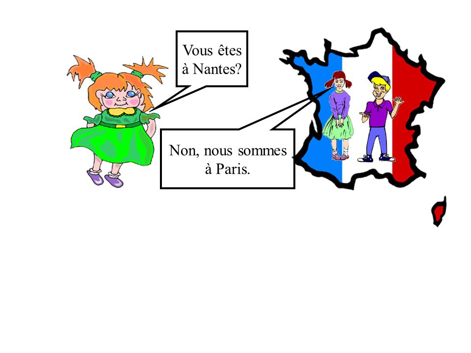 Vous êtes à Nantes Non, nous sommes à Paris.