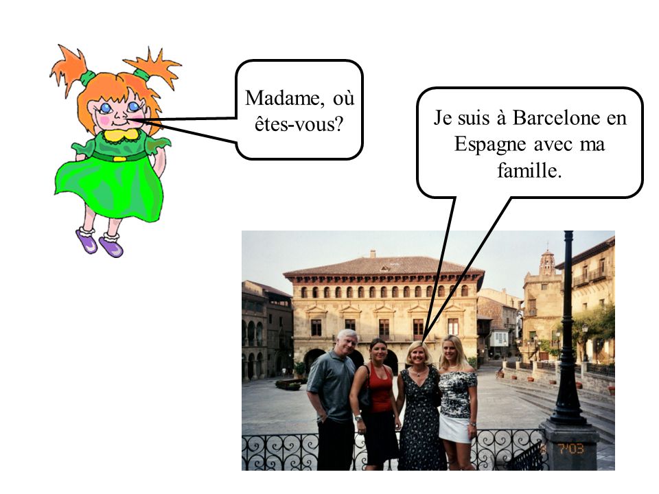 Madame, où êtes-vous Je suis à Barcelone en Espagne avec ma famille.