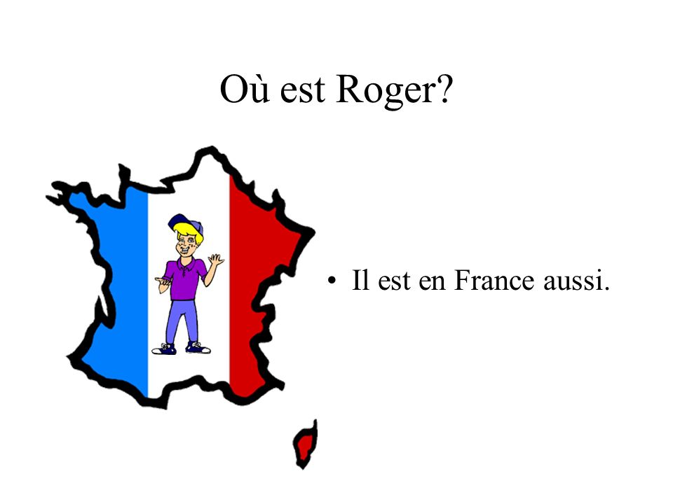 Où est Roger Il est en France aussi.