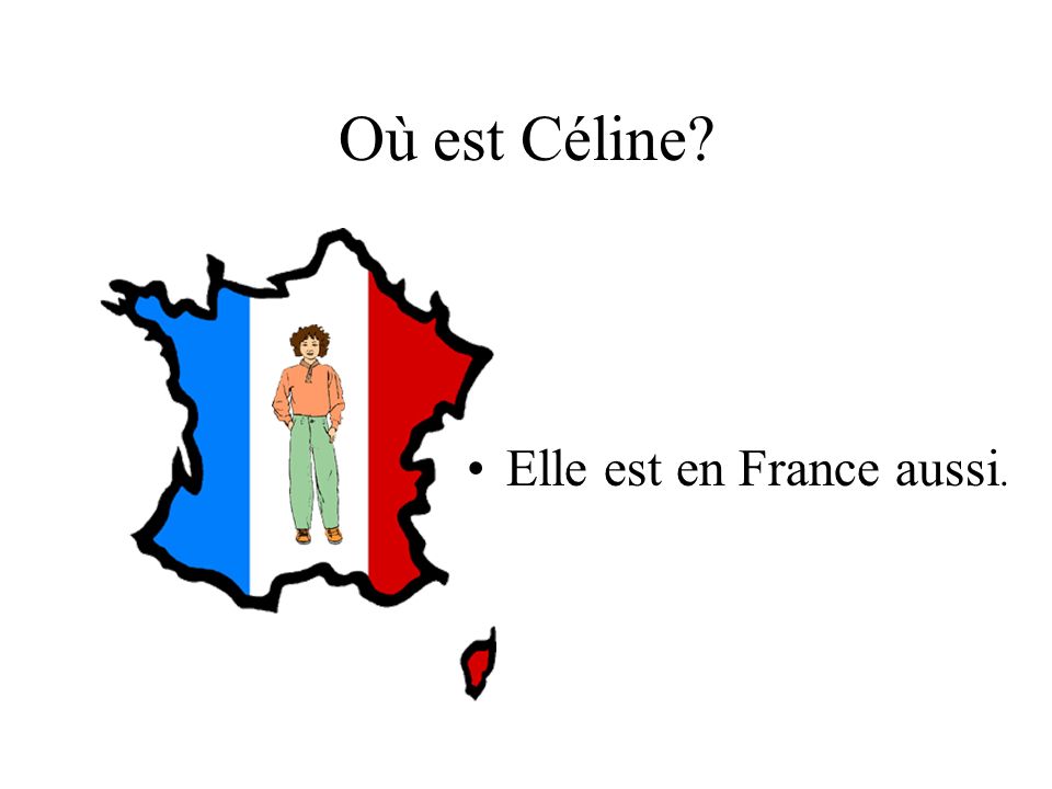 Où est Céline Elle est en France aussi.
