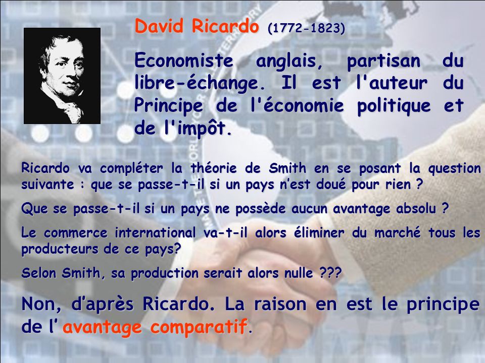 David Ricardo ( ) Economiste anglais, partisan du libre-échange. Il est l auteur du Principe de l économie politique et de l impôt.