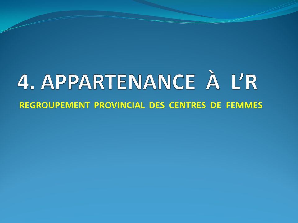 4. APPARTENANCE À L’R REGROUPEMENT PROVINCIAL DES CENTRES DE FEMMES