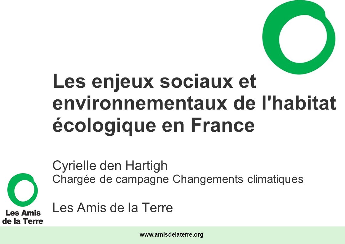 Les enjeux sociaux et environnementaux de l habitat écologique en France Cyrielle den Hartigh Chargée de campagne Changements climatiques Les Amis de la Terre