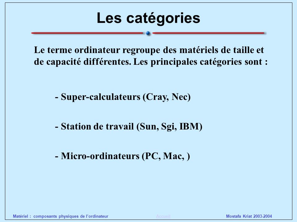 Les catégories Le terme ordinateur regroupe des matériels de taille et de capacité différentes. Les principales catégories sont :