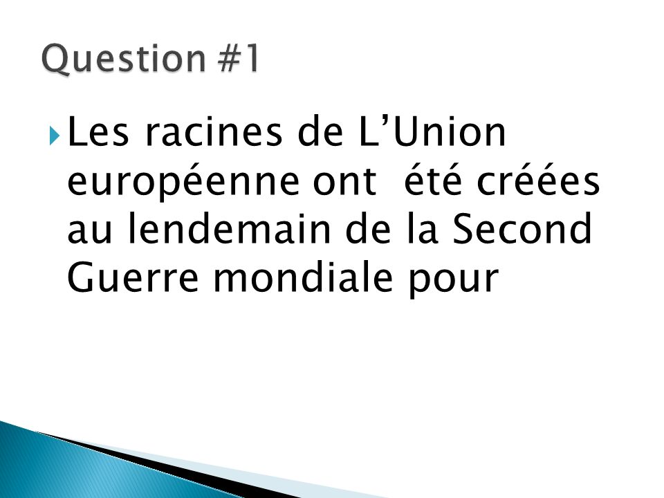 Question #1 Les racines de L’Union européenne ont été créées au lendemain de la Second Guerre mondiale pour.