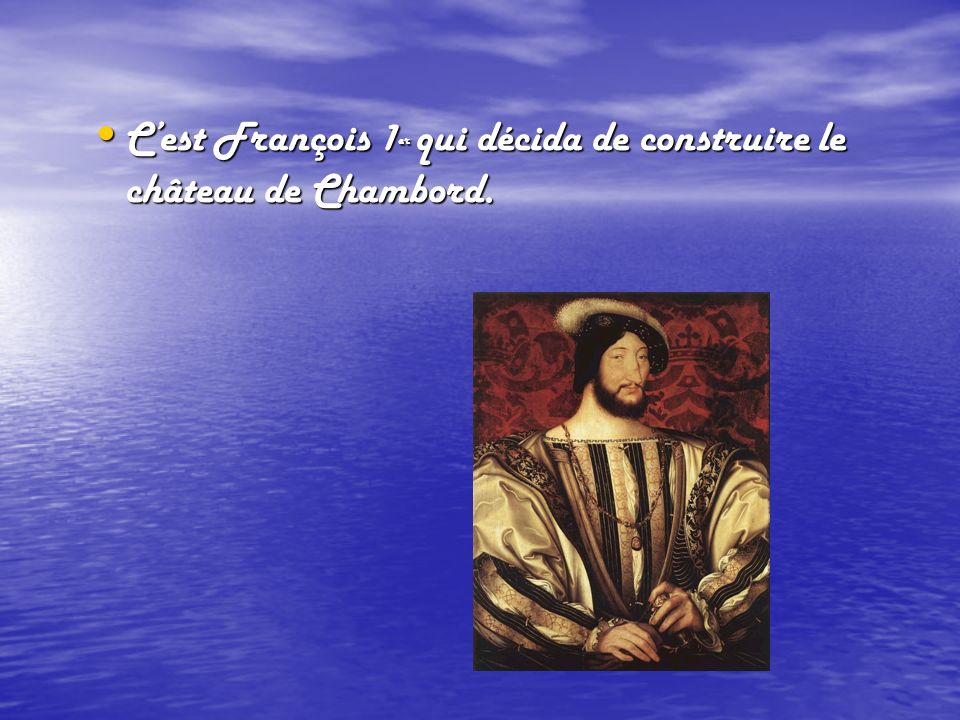 C’est François 1er qui décida de construire le château de Chambord.