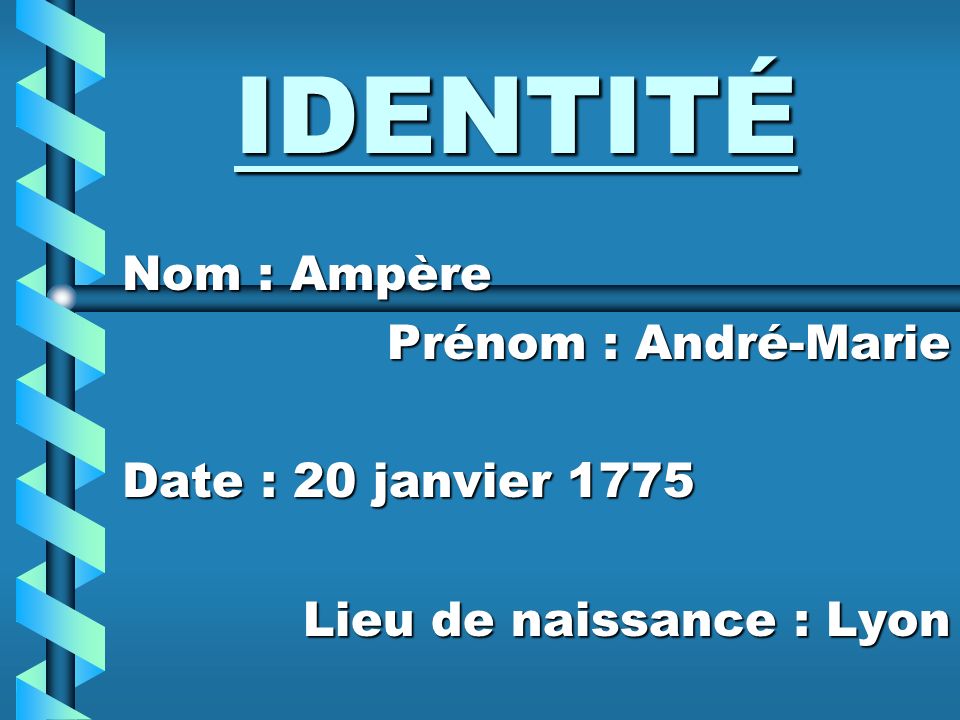 IDENTITÉ Nom : Ampère Prénom : André-Marie Date : 20 janvier 1775