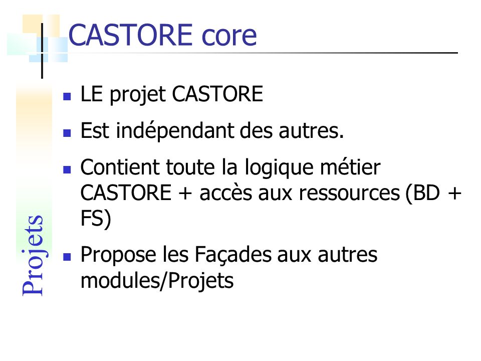 CASTORE core Projets LE projet CASTORE Est indépendant des autres.