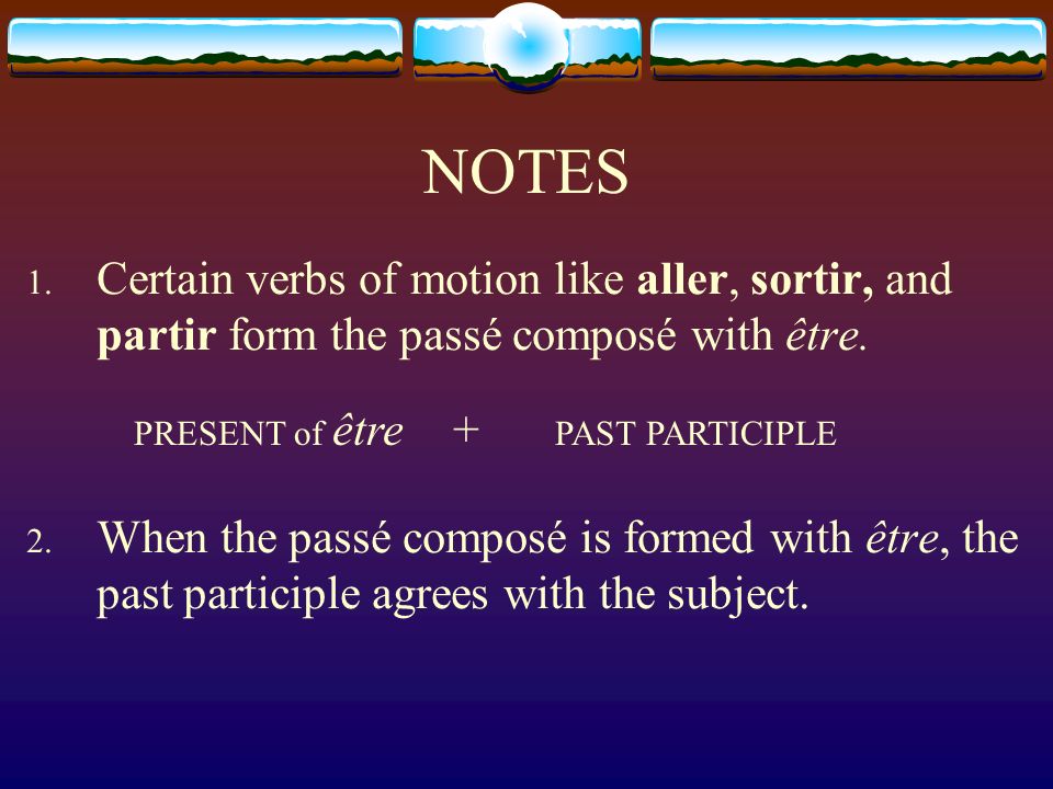 NOTES Certain verbs of motion like aller, sortir, and partir form the passé composé with être.