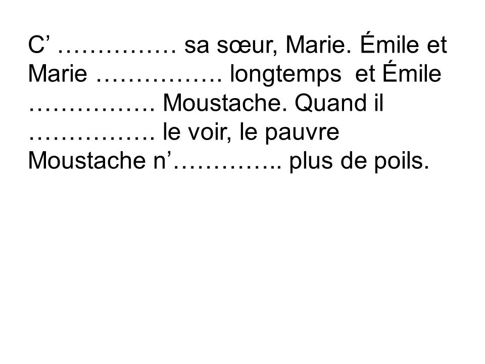 C’ …………… sa sœur, Marie. Émile et Marie ……………. longtemps et Émile …………….