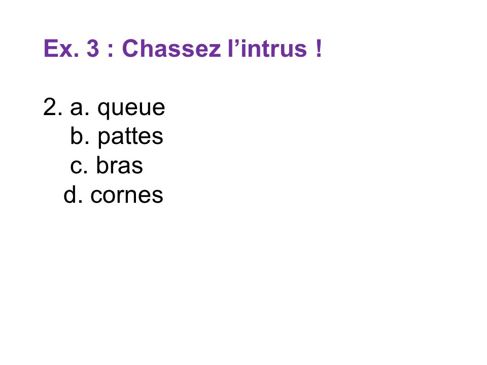 Ex. 3 : Chassez l’intrus ! 2. a. queue b. pattes c. bras d. cornes