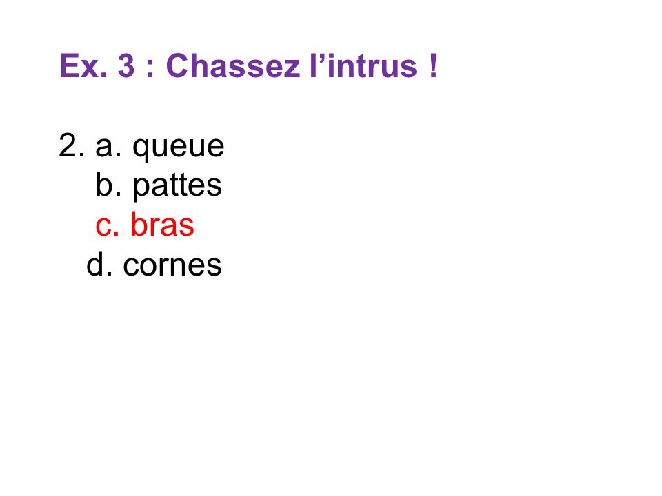 Ex. 3 : Chassez l’intrus ! 2. a. queue b. pattes c. bras d. cornes