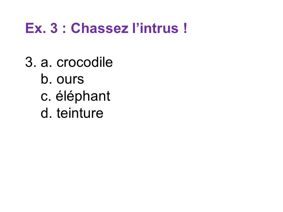 Ex. 3 : Chassez l’intrus ! 3. a. crocodile b. ours c. éléphant d. teinture