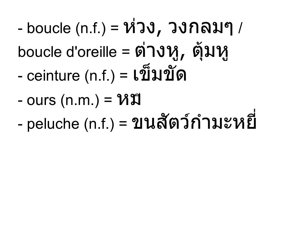 - boucle (n.f.) = ห่วง, วงกลมๆ / boucle d oreille = ต่างหู, ตุ้มหู - ceinture (n.f.) = เข็มขัด - ours (n.m.) = หมี - peluche (n.f.) = ขนสัตว์กำมะหยี่