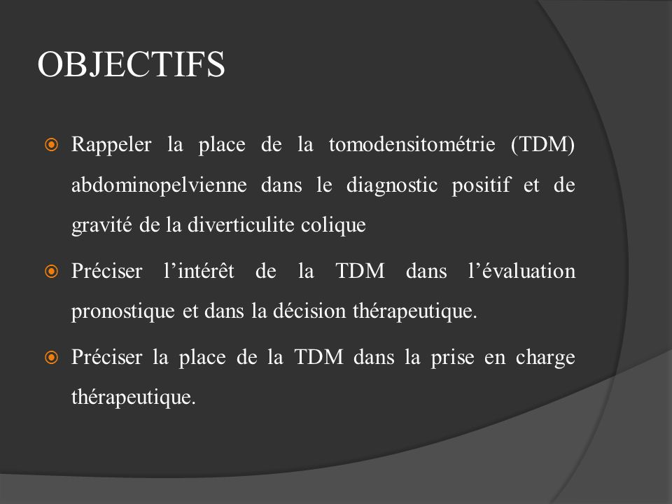 OBJECTIFS Rappeler la place de la tomodensitométrie (TDM) abdominopelvienne dans le diagnostic positif et de gravité de la diverticulite colique.