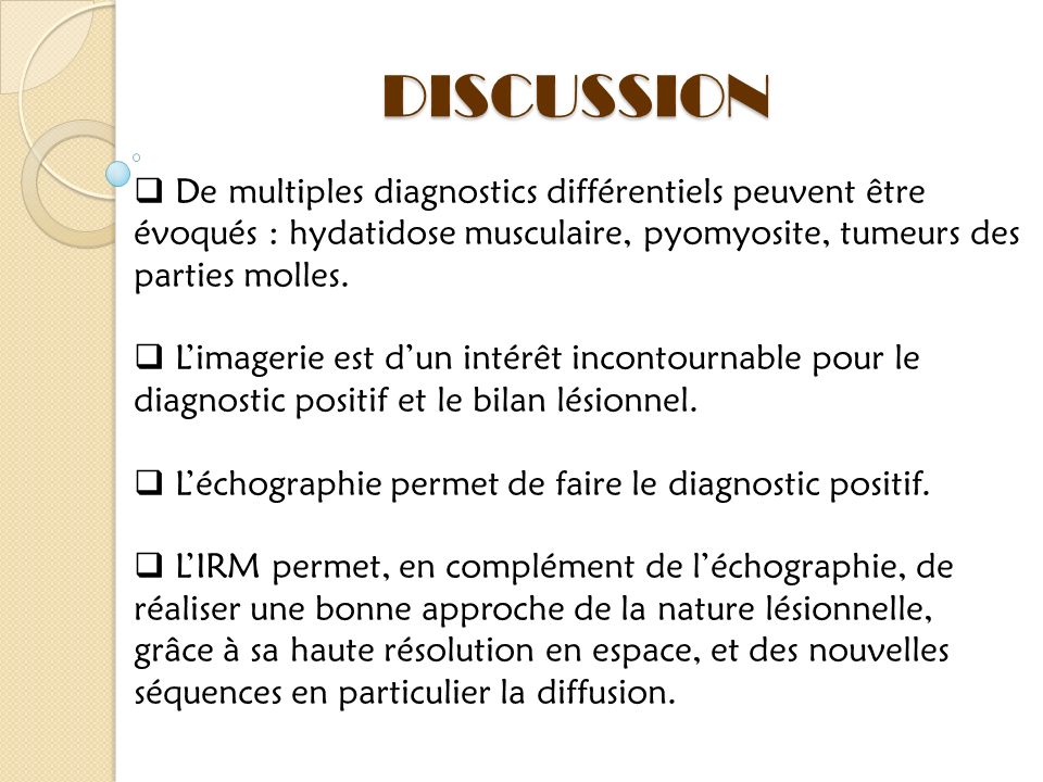 DISCUSSION De multiples diagnostics différentiels peuvent être évoqués : hydatidose musculaire, pyomyosite, tumeurs des parties molles.