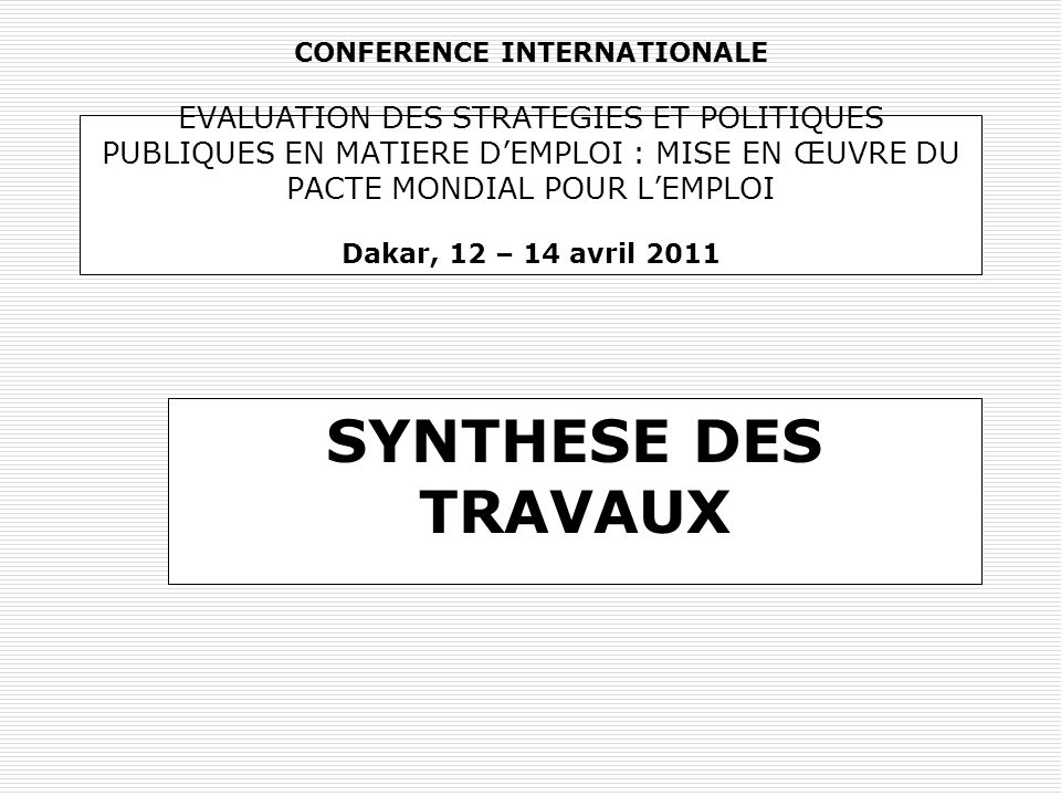 CONFERENCE INTERNATIONALE EVALUATION DES STRATEGIES ET POLITIQUES PUBLIQUES EN MATIERE D’EMPLOI : MISE EN ŒUVRE DU PACTE MONDIAL POUR L’EMPLOI Dakar, 12 – 14 avril 2011