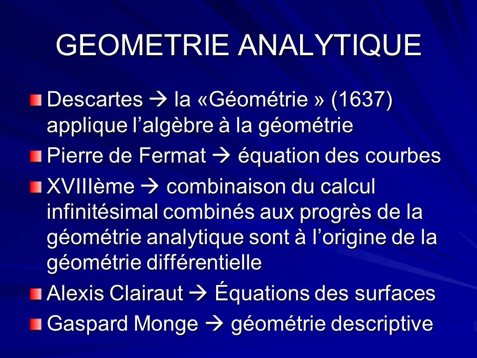 GEOMETRIE ANALYTIQUE Descartes  la «Géométrie » (1637) applique l’algèbre à la géométrie. Pierre de Fermat  équation des courbes.