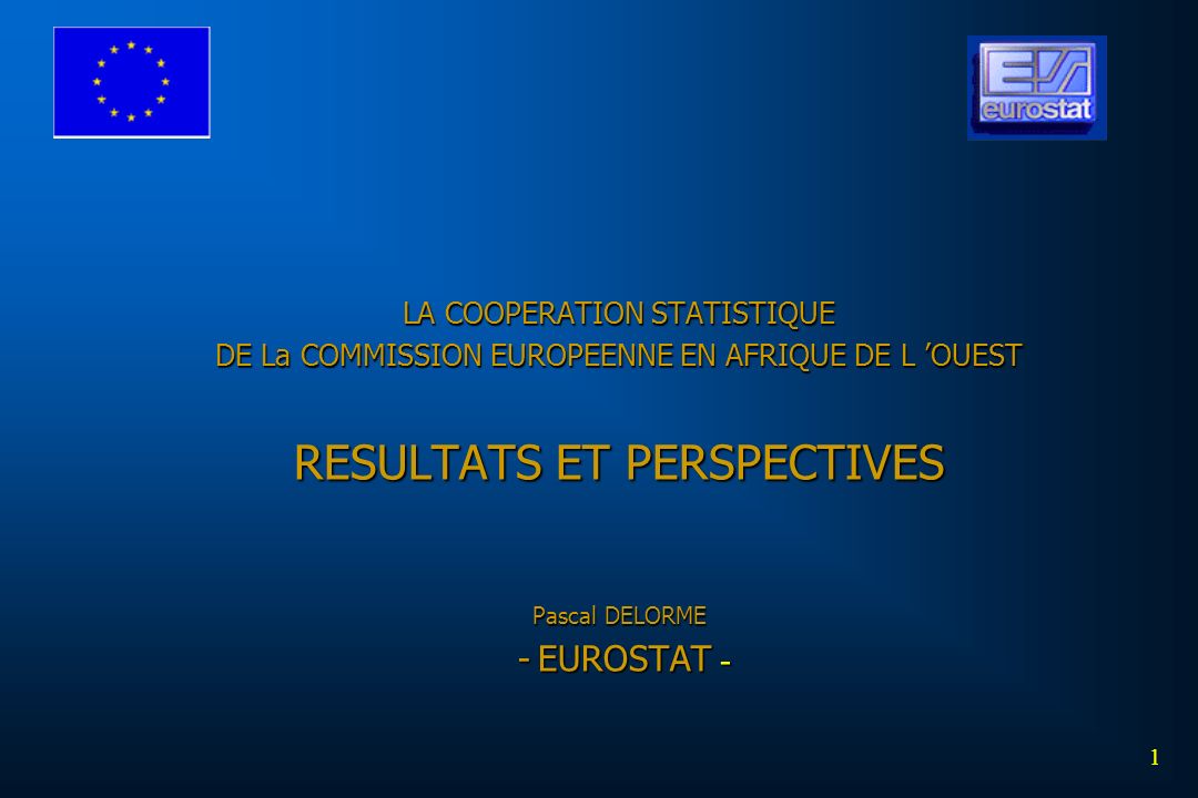 LA COOPERATION STATISTIQUE DE La COMMISSION EUROPEENNE EN AFRIQUE DE L ’OUEST RESULTATS ET PERSPECTIVES Pascal DELORME - EUROSTAT -