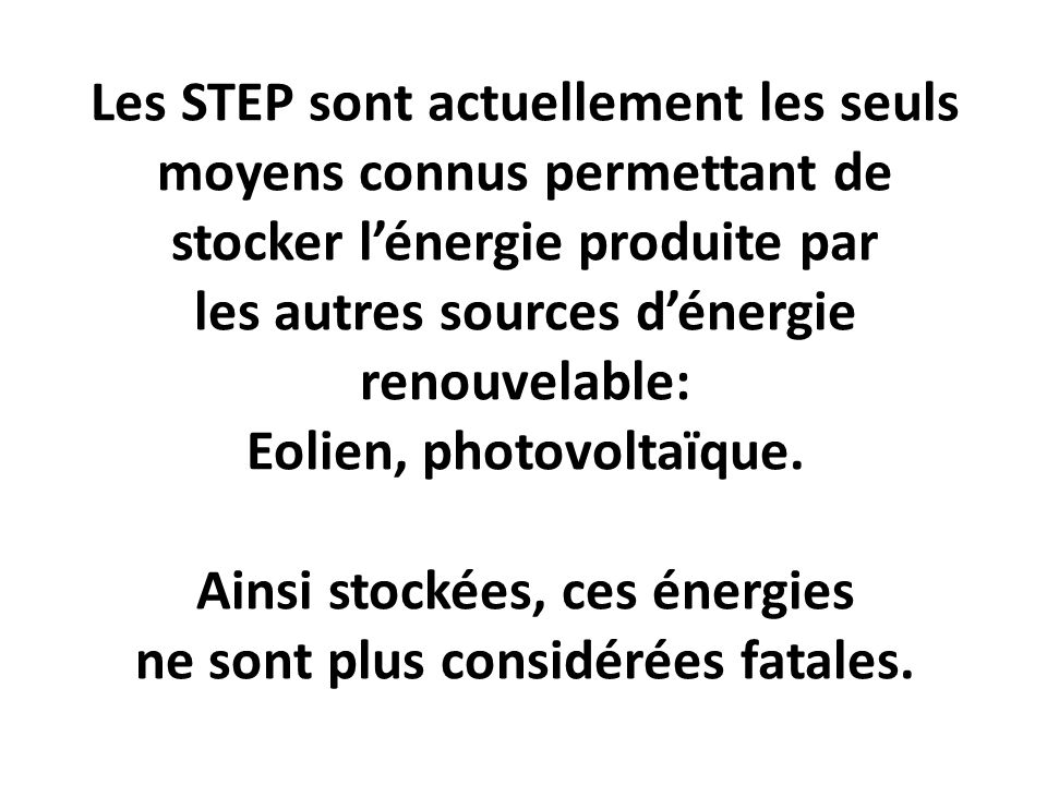 Les STEP sont actuellement les seuls moyens connus permettant de stocker l’énergie produite par les autres sources d’énergie renouvelable: Eolien, photovoltaïque.