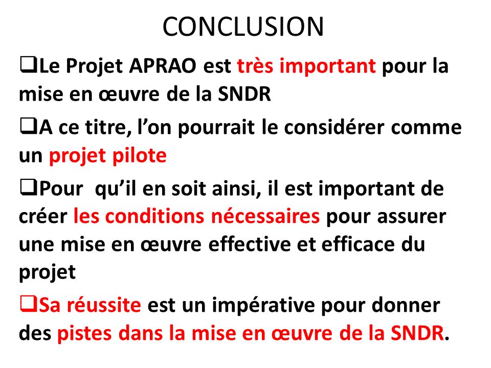 CONCLUSION Le Projet APRAO est très important pour la mise en œuvre de la SNDR. A ce titre, l’on pourrait le considérer comme un projet pilote.