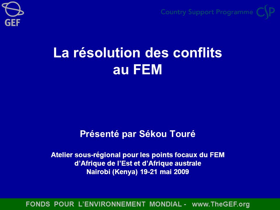 La résolution des conflits au FEM Présenté par Sékou Touré Atelier sous-régional pour les points focaux du FEM d’Afrique de l’Est et d’Afrique australe Nairobi (Kenya) mai 2009