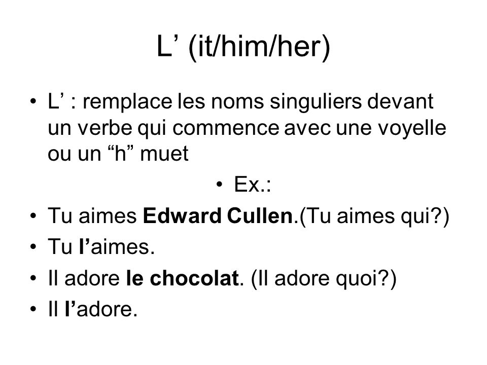 L’ (it/him/her) L’ : remplace les noms singuliers devant un verbe qui commence avec une voyelle ou un h muet.