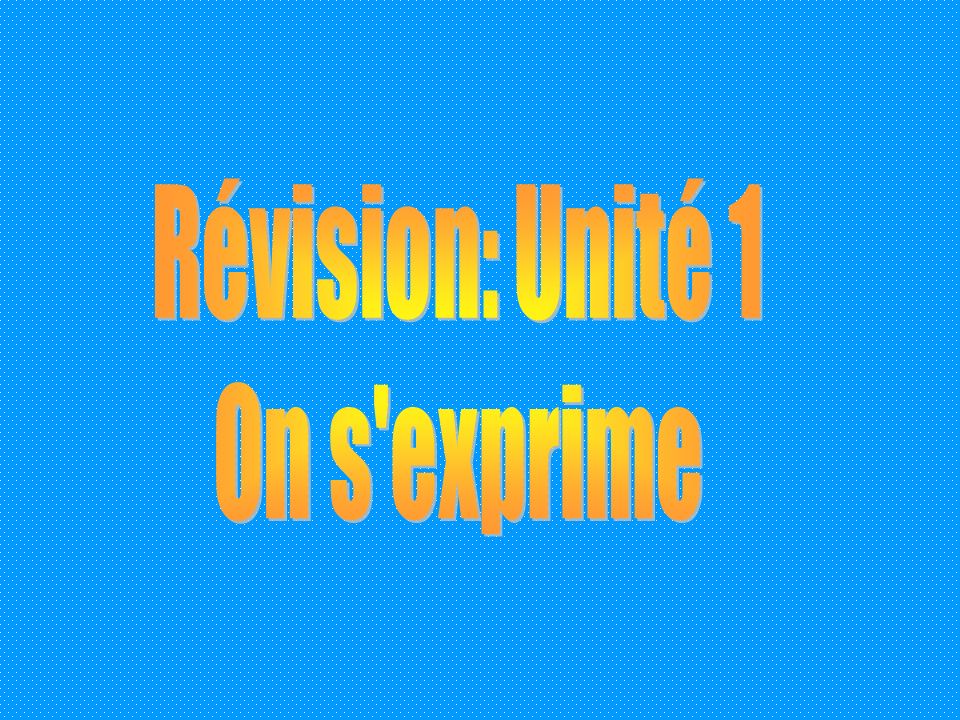 Révision: Unité 1 On s exprime