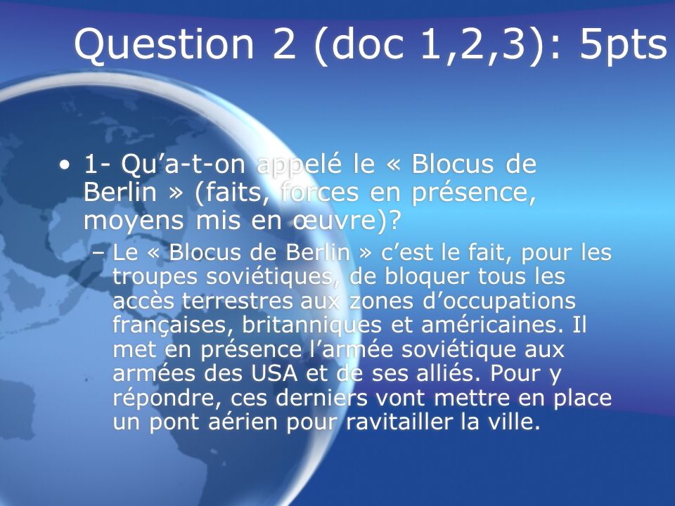 Question 2 (doc 1,2,3): 5pts 1- Qu’a-t-on appelé le « Blocus de Berlin » (faits, forces en présence, moyens mis en œuvre)