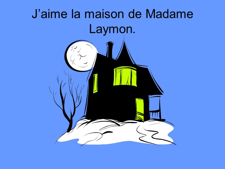 J’aime la maison de Madame Laymon.